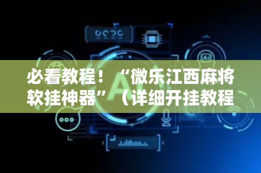 必看教程！“微乐江西麻将软挂神器”（详细开挂教程）-哔哩哔哩