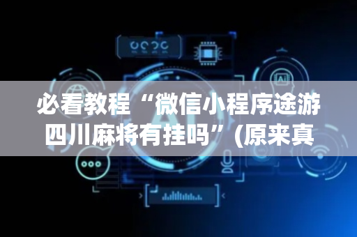 必看教程“微信小程序途游四川麻将有挂吗”(原来真的有挂)-抖音