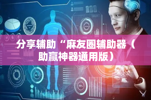 分享辅助“麻友圈辅助器（助赢神器通用版）