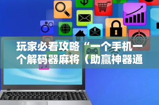 玩家必看攻略“一个手机一个解码器麻将（助赢神器通用版）