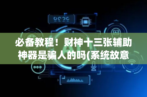 必备教程！财神十三张辅助神器是骗人的吗(系统故意让你输)