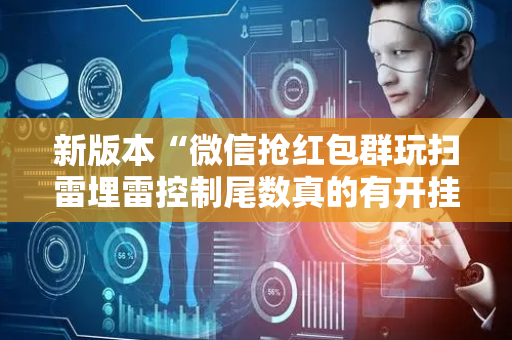 新版本“微信抢红包群玩扫雷埋雷控制尾数真的有开挂”（详细透视教程）-哔哩哔哩