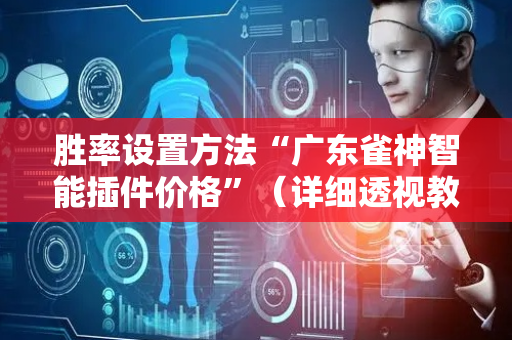 胜率设置方法“广东雀神智能插件价格”（详细透视教程）-哔哩哔哩