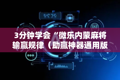 3分钟学会“微乐内蒙麻将输赢规律（助赢神器通用版）