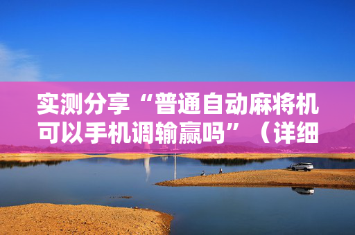 实测分享“普通自动麻将机可以手机调输赢吗”（详细透视教程）-哔哩哔哩
