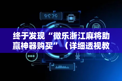 终于发现“微乐浙江麻将助赢神器购买”（详细透视教程）-哔哩哔哩