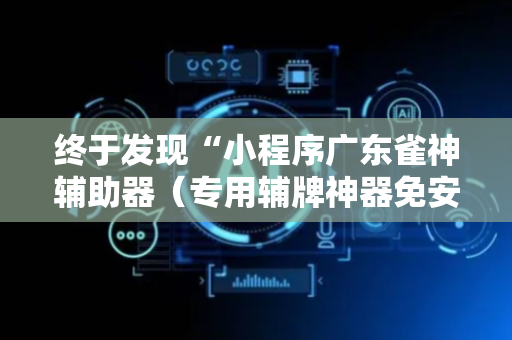 终于发现“小程序广东雀神辅助器（专用辅牌神器免安装）