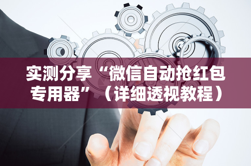 实测分享“微信自动抢红包专用器”（详细透视教程）-哔哩哔哩