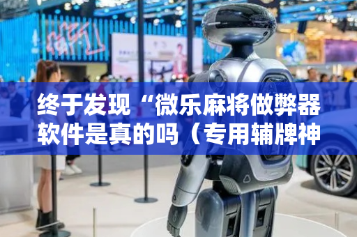 终于发现“微乐麻将做弊器软件是真的吗（专用辅牌神器免安装）