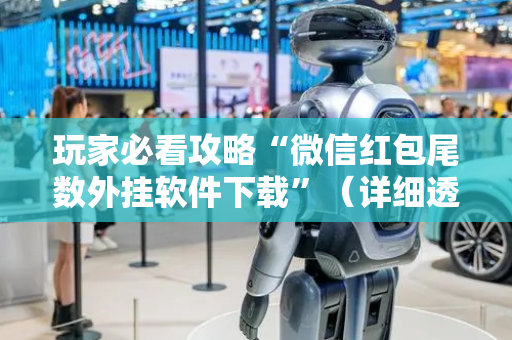 玩家必看攻略“微信红包尾数外挂软件下载”（详细透视教程）-哔哩哔哩