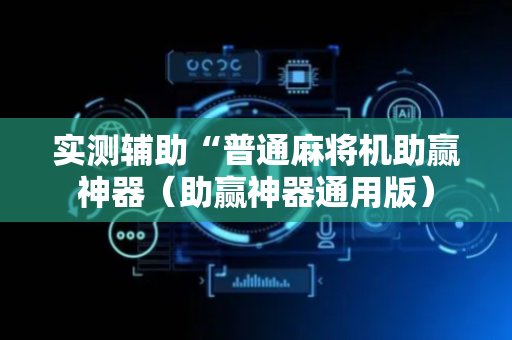 实测辅助“普通麻将机助赢神器（助赢神器通用版）