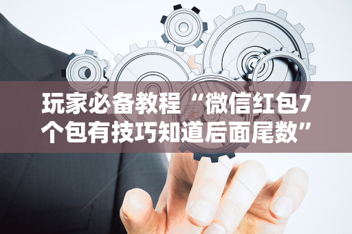 玩家必备教程“微信红包7个包有技巧知道后面尾数”（详细透视教程）-哔哩哔哩