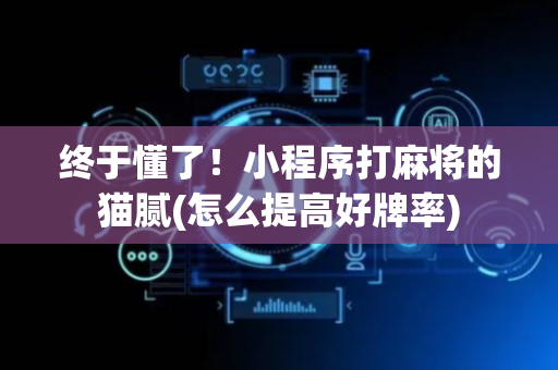 终于懂了！小程序打麻将的猫腻(怎么提高好牌率)