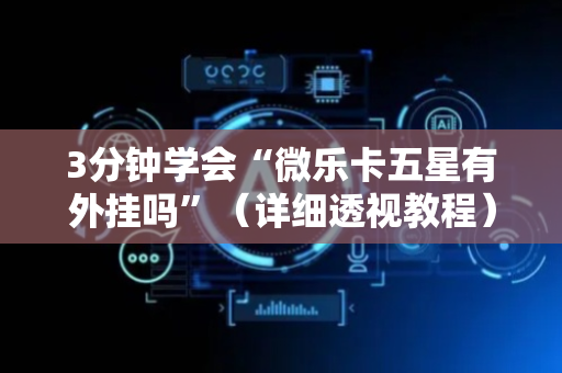 3分钟学会“微乐卡五星有外挂吗”（详细透视教程）-哔哩哔哩