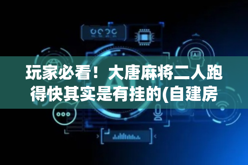 玩家必看！大唐麻将二人跑得快其实是有挂的(自建房怎么赢)