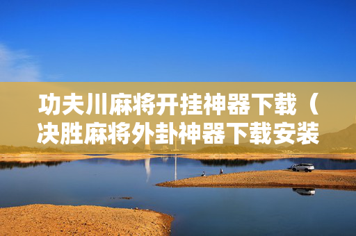 功夫川麻将开挂神器下载（决胜麻将外卦神器下载安装）