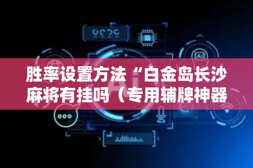 胜率设置方法“白金岛长沙麻将有挂吗（专用辅牌神器免安装）
