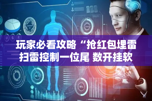 玩家必看攻略“抢红包埋雷扫雷控制一位尾 数开挂软件”（详细透视教程）-哔哩哔哩