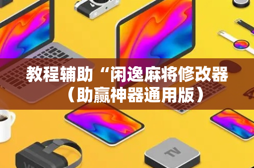 教程辅助“闲逸麻将修改器（助赢神器通用版）
