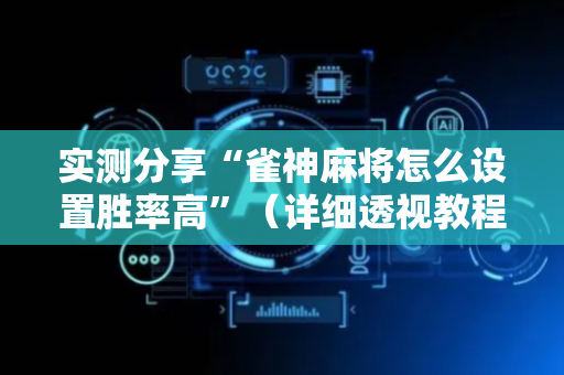 实测分享“雀神麻将怎么设置胜率高”（详细透视教程）-哔哩哔哩