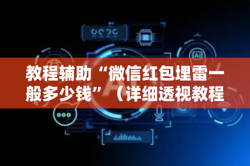 教程辅助“微信红包埋雷一般多少钱”（详细透视教程）-哔哩哔哩