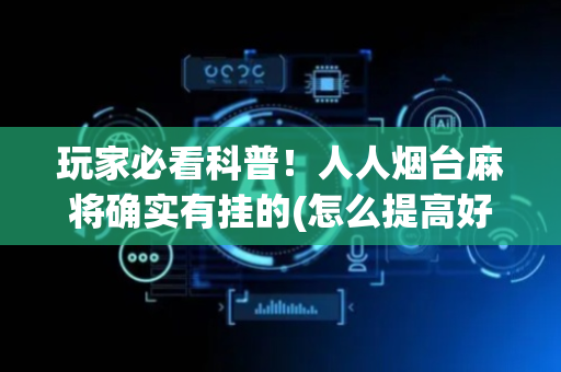 玩家必看科普！人人烟台麻将确实有挂的(怎么提高好牌几率)
