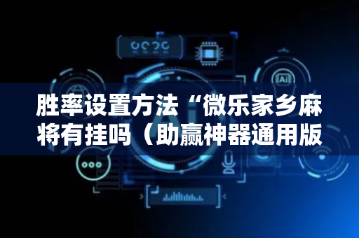 胜率设置方法“微乐家乡麻将有挂吗（助赢神器通用版）