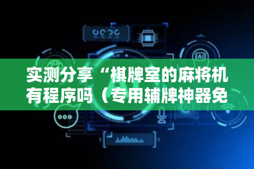 实测分享“棋牌室的麻将机有程序吗（专用辅牌神器免安装）