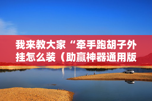 我来教大家“牵手跑胡子外挂怎么装（助赢神器通用版）