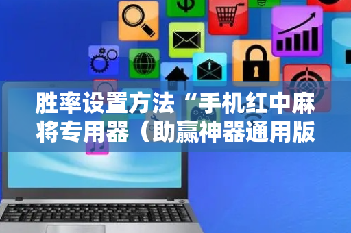 胜率设置方法“手机红中麻将专用器（助赢神器通用版）