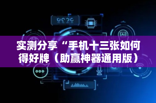 实测分享“手机十三张如何得好牌（助赢神器通用版）