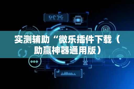 实测辅助“微乐插件下载（助赢神器通用版）