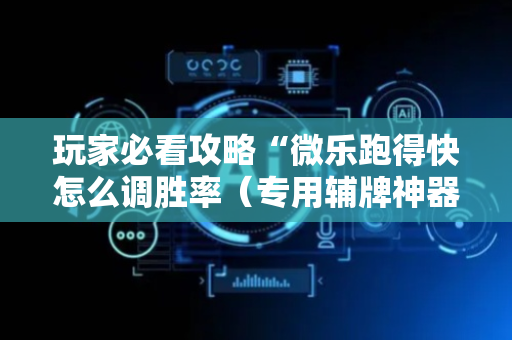 玩家必看攻略“微乐跑得快怎么调胜率（专用辅牌神器免安装）