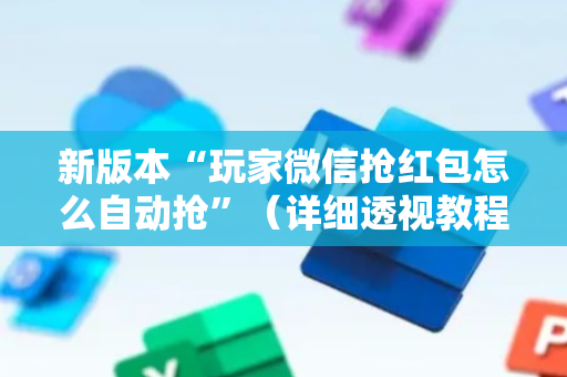 新版本“玩家微信抢红包怎么自动抢”（详细透视教程）-哔哩哔哩