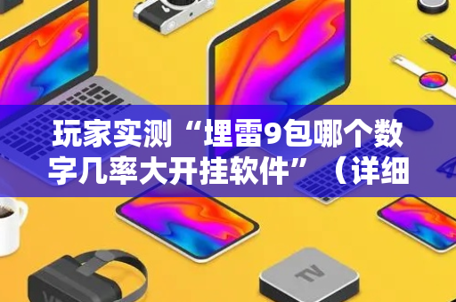 玩家实测“埋雷9包哪个数字几率大开挂软件”（详细透视教程）-哔哩哔哩