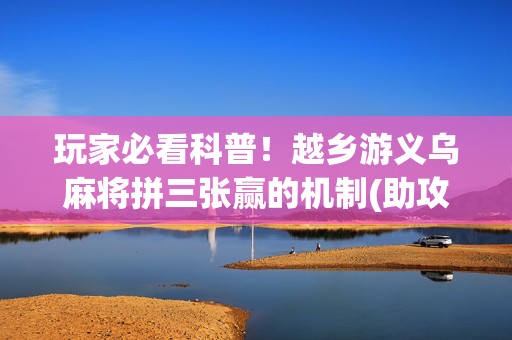 玩家必看科普！越乡游义乌麻将拼三张赢的机制(助攻神器怎么才会赢)