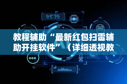 教程辅助“最新红包扫雷辅助开挂软件”（详细透视教程）-哔哩哔哩