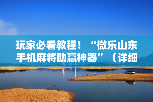 玩家必看教程！“微乐山东手机麻将助赢神器”（详细透视教程）-哔哩哔哩