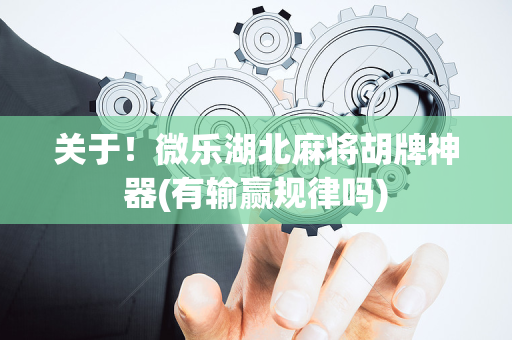 关于！微乐湖北麻将胡牌神器(有输赢规律吗)