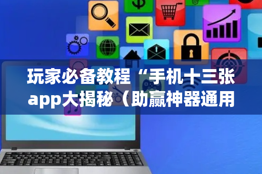 玩家必备教程“手机十三张app大揭秘（助赢神器通用版）