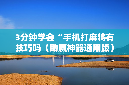 3分钟学会“手机打麻将有技巧吗（助赢神器通用版）