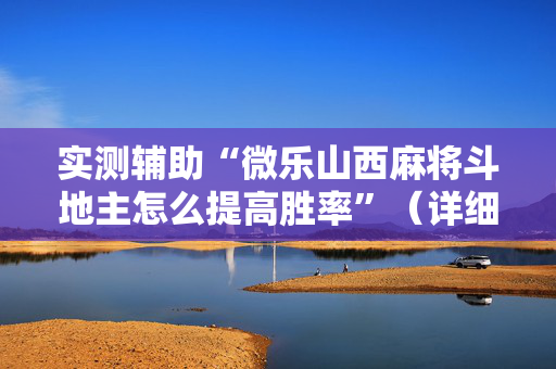 实测辅助“微乐山西麻将斗地主怎么提高胜率”（详细透视教程）-哔哩哔哩