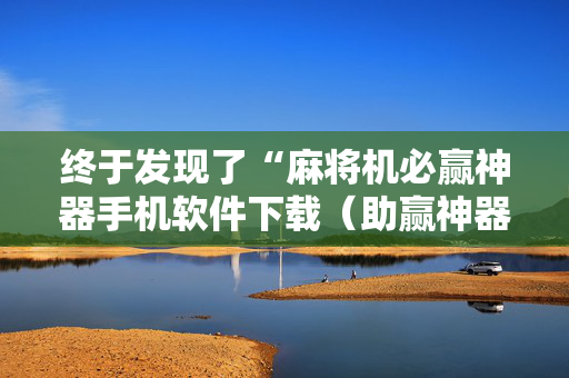 终于发现了“麻将机必赢神器手机软件下载（助赢神器通用版）