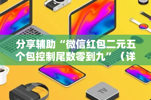 分享辅助“微信红包二元五个包控制尾数零到九”（详细透视教程）-哔哩哔哩