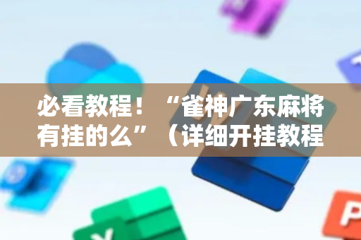 必看教程！“雀神广东麻将有挂的么”（详细开挂教程）-哔哩哔哩