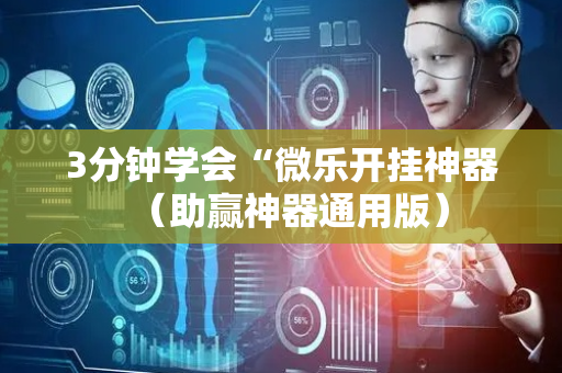 3分钟学会“微乐开挂神器（助赢神器通用版）