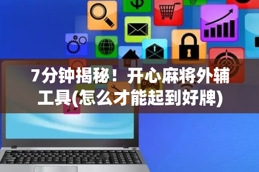 7分钟揭秘！开心麻将外辅工具(怎么才能起到好牌)
