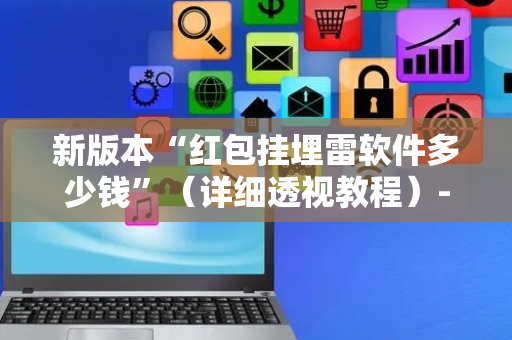 新版本“红包挂埋雷软件多少钱”（详细透视教程）-哔哩哔哩