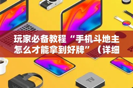 玩家必备教程“手机斗地主怎么才能拿到好牌”（详细透视教程）-哔哩哔哩