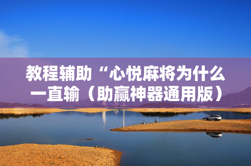 教程辅助“心悦麻将为什么一直输（助赢神器通用版）